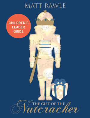 The Gift of the Nutcracker Children's Leader Guide by Matt Rawle