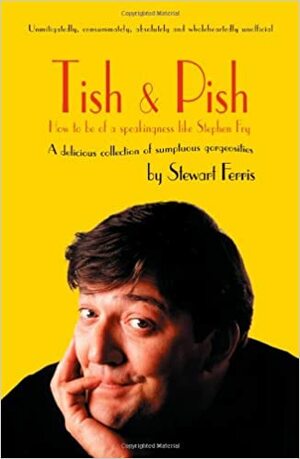 Tish and Pish: How to Be of a Speakingness Like Stephen Fry: A Delicious Collection of Sumptuous Gorgeosities by Stewart Ferris