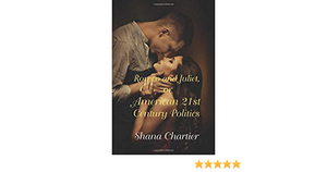 Romeo and Juliet, or American 21st Century Politics by Shana Chartier