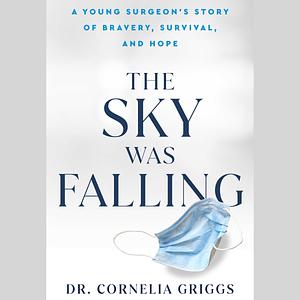 The Sky Was Falling: A Young Surgeon's Notes on Bravery, Survival, and Hope by Cornelia Griggs, Cornelia Griggs