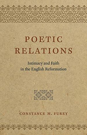Poetic Relations: Intimacy and Faith in the English Reformation by Constance M. Furey