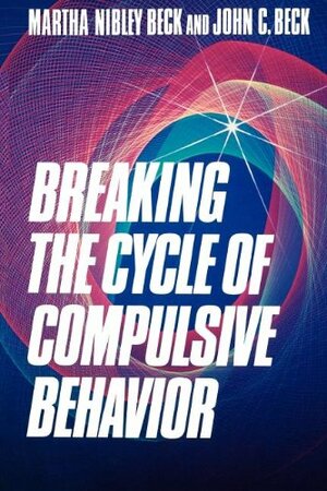 Breaking the Cycle of Compulsive Behavior by John C. Beck, Martha Nibley Beck