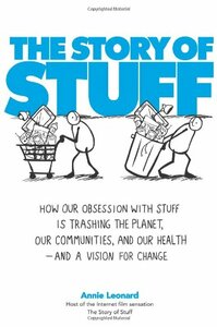 The Story of Stuff: How Our Obsession with Stuff is Trashing the Planet, Our Communities, and our Health—and a Vision for Change by Annie Leonard