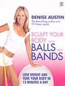 Sculpt Your Body with Balls and Bands: Lose Weight and Tone Your Body in 12 Minutes a Day by Denise Austin