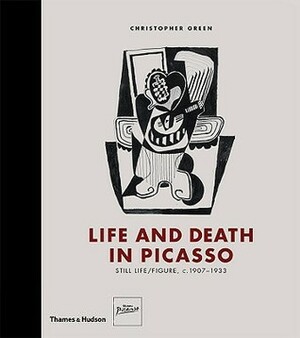 Life and Death in Picasso: Still Life/Figure, c. 1907-1933 by Christopher Green