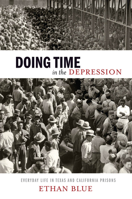 Doing Time in the Depression: Everyday Life in Texas and California Prisons by Ethan Blue