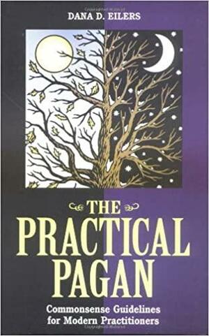 Practical Pagan: Commonsense Guidelines for Modern Practitioners by Dana D. Eilers