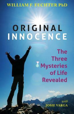 Original Innocence: The Three Mysteries of Life Revealed by Josie Varga, William F. Fechter Phd