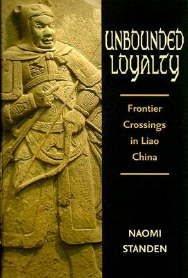 Unbounded Loyalty: Frontier Crossing in Liao China by Naomi Standen