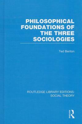 Philosophical Foundations of the Three Sociologies by Ted Benton