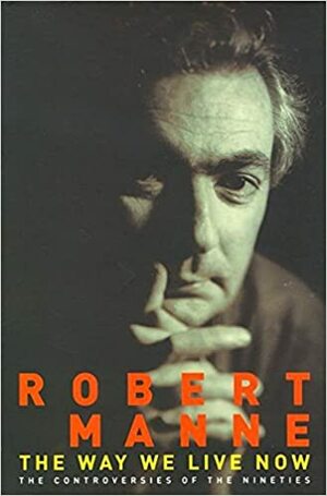 The Way We Live Now: The Controversies of the Nineties by Robert Manne