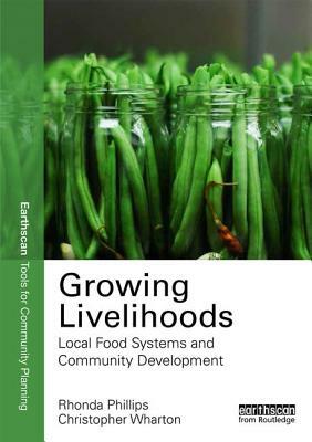 Growing Livelihoods: Local Food Systems and Community Development by Rhonda Phillips, Chris Wharton