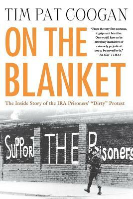 On the Blanket: The Inside Story of the IRA Prisoners' "Dirty" Protest by Tim Pat Coogan