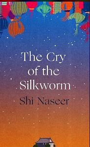 The Cry of the Silkworm by Shi Naseer