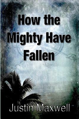 How the Mighty Have Fallen by Justin Maxwell