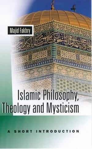 Islamic Philosophy, Theology, and Mysticism: A Short Introduction by Majid Fakhry