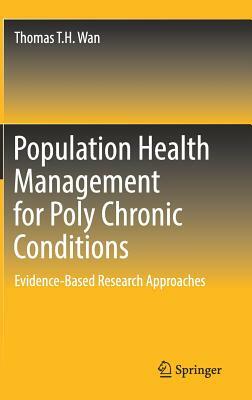 Population Health Management for Poly Chronic Conditions: Evidence-Based Research Approaches by Thomas T. H. Wan