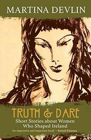 Truth & Dare: Short Stories about Women Who Shaped Ireland by Martina Devlin