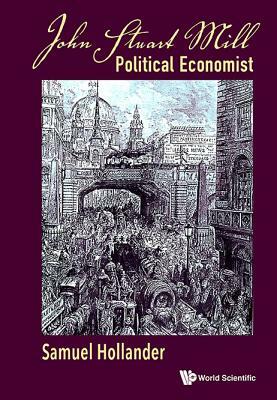 John Stuart Mill: Political Economist by Samuel Hollander