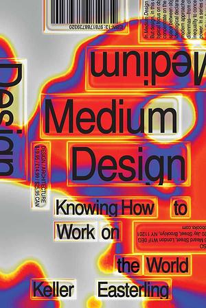 Medium Design: Knowing How to Work on the World by Keller Easterling