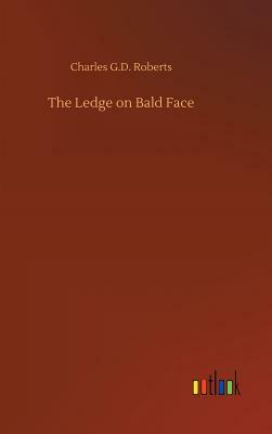 The Ledge on Bald Face by Charles G. D. Roberts