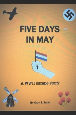 Five Days In May: A World War II Escape Story by Gary S. Smith