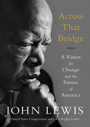 Across That Bridge: Life Lessons and a Vision for Change by John Lewis