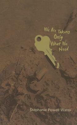 We Are Taking Only What We Need by Stephanie Powell Watts