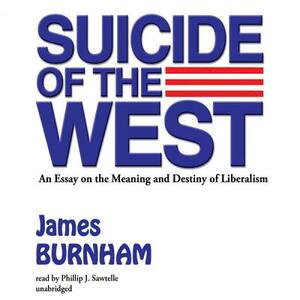 Suicide of the West: An Essay on the Meaning and Destiny of Liberalism by James Burnham