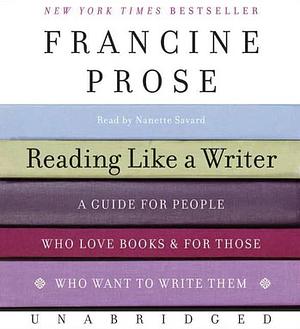 Reading Like a Writer: A Guide for People Who Love Books and for Those Who Want to Write Them by Francine Prose