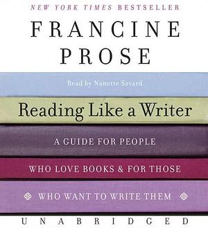 Reading Like a Writer: A Guide for People Who Love Books and for Those Who Want to Write Them by Francine Prose
