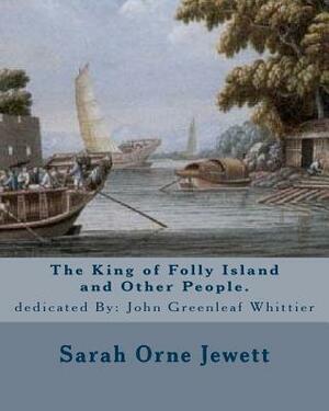 The King of Folly Island and Other People. By: Sarah Orne Jewett, dedicated By: John Greenleaf Whittier (December 17, 1807 - September 7, 1892): Sarah by Sarah Orne Jewett, John Greenleaf Whittier