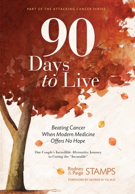 90 Days to Live: Beating Cancer When Modern Medicine Offers No Hope by Paige Stamps, Rodney Stamps
