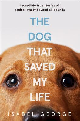 The Dog That Saved My Life by Isabel George