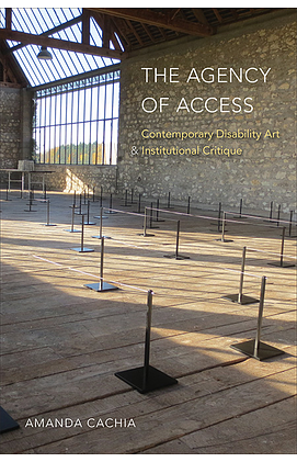 The Agency of Access: Contemporary Disability Art &amp; Institutional Critique by Amanda Cachia