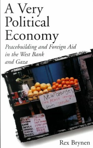 A Very Political Economy: Peacebuilding and Foreign Aid in the West Bank and Gaza by Rex Brynen