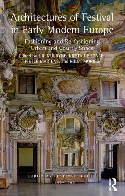 Architectures of Festival in Early Modern Europe: Fashioning and Re-Fashioning Urban and Courtly Space by 