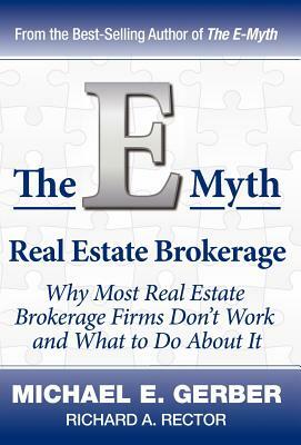 The E-Myth Real Estate Brokerage: Why Most Real Estate Brokerage Firms Don't Work and What to Do about It by Michael E. Gerber, Richard A. Rector