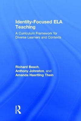 Identity-Focused ELA Teaching: A Curriculum Framework for Diverse Learners and Contexts by Richard Beach, Anthony Johnston, Amanda Haertling Thein