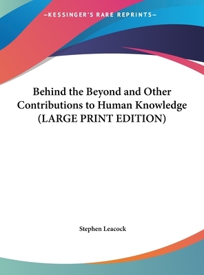 Behind the Beyond and Other Contributions to Human Knowledge by Stephen Leacock