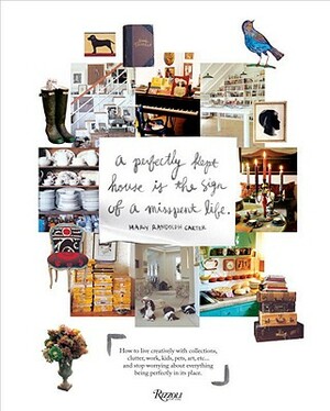 Perfectly Kept House Is the Sign of a Misspent Life: How to Live Creatively with Collections, Clutter, Work, Kids, Pets, Art, Etc... and Stop Worrying by Mary Randolph Carter