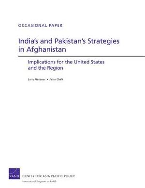 India's and Pakistan's Strategies in Afghanistan: Implications for the United States and the Region by Larry Hanauer, Peter Chalk