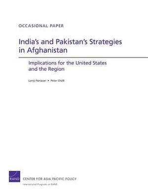 India's and Pakistan's Strategies in Afghanistan: Implications for the United States and the Region by Peter Chalk, Larry Hanauer