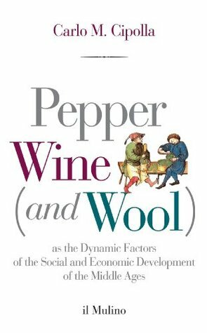 Pepper, Wine (and Wool): As the Dynamic Factors of the Social and Economic Development of the Middle Ages (Intersezioni) by Carlo M. Cipolla