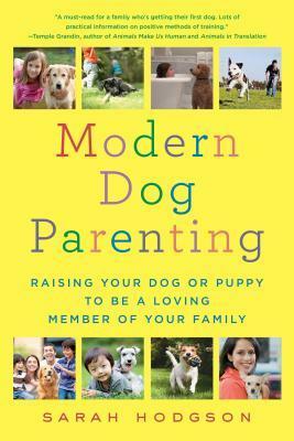 Modern Dog Parenting: Raising Your Dog or Puppy to Be a Loving Member of Your Family by Sarah Hodgson