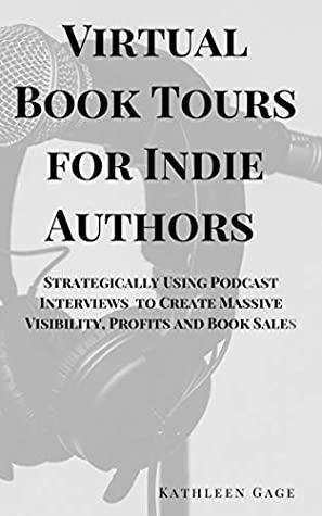 Virtual Book Tours for Indie Authors: Strategically Using Podcast Interviews to Create Massive Visibility, Profits and Book Sales by Kathleen Gage