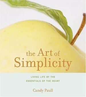 The Art of Simplicity: A Simple Guide to Focusing on the Essentials of the Heart by Candy Paull