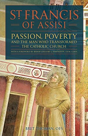Saint Francis of Assisi: Passion, Poverty & the Man Who Transformed the Catholic Church by Gregory J. Hartmayer, Bret Thoman