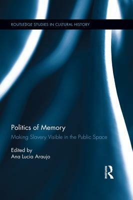 Politics of Memory: Making Slavery Visible in the Public Space by Ana Lucia Araujo