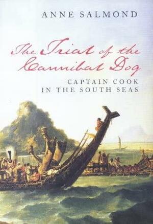 Trial Of The Cannibal Dog: Captain Cook In The South Seas by Anne Salmond